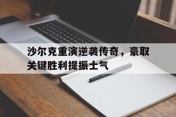 沙尔克重演逆袭传奇，豪取关键胜利提振士气