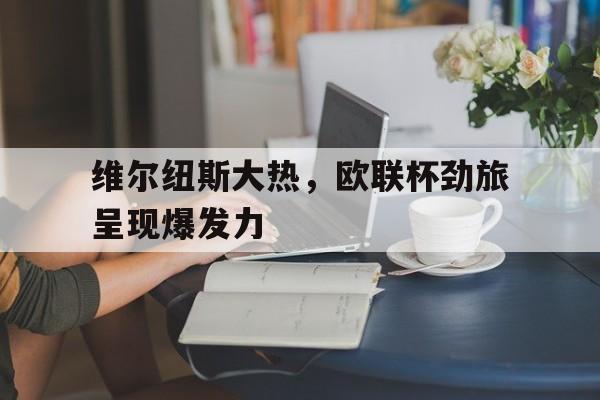 维尔纽斯大热，欧联杯劲旅呈现爆发力