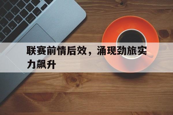 联赛前情后效，涌现劲旅实力飙升