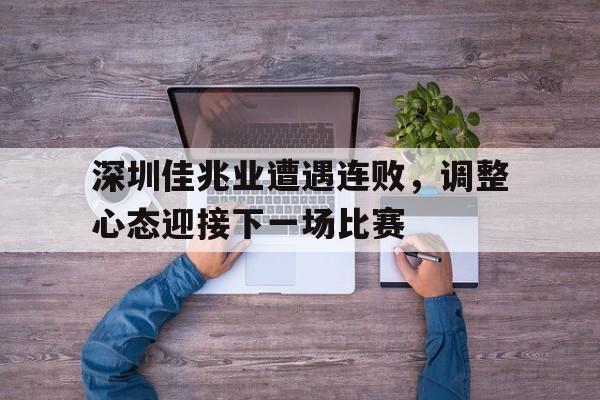 深圳佳兆业遭遇连败，调整心态迎接下一场比赛