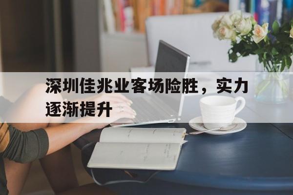 深圳佳兆业客场险胜，实力逐渐提升