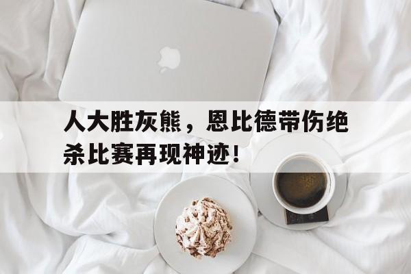 人大胜灰熊，恩比德带伤绝杀比赛再现神迹！