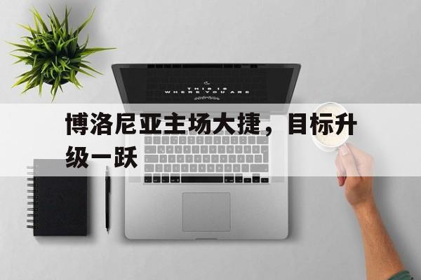 博洛尼亚主场大捷，目标升级一跃